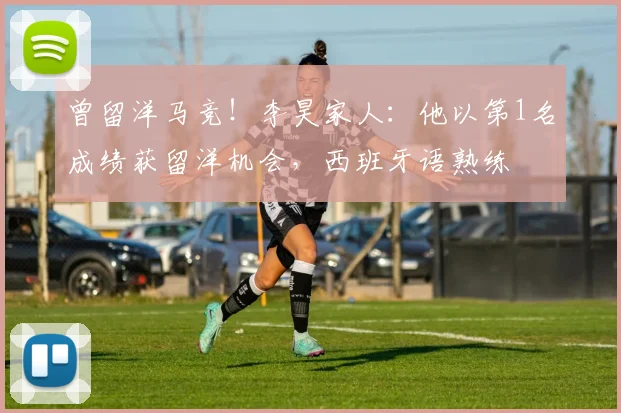 曾留洋马竞！李昊家人：他以第1名成绩获留洋机会，西班牙语熟练