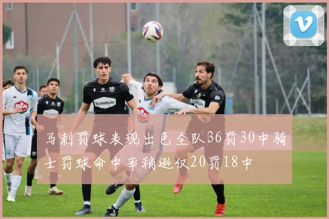 马刺罚球表现出色全队36罚30中骑士罚球命中率稍逊仅20罚18中