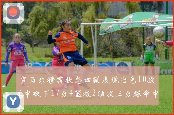 贾马尔穆雷状态回暖表现出色10投6中砍下17分4篮板2助攻三分球命中率高达50