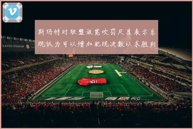 斯玛特对联盟放宽吹罚尺度表示乐观认为可以增加犯规次数以求胜利