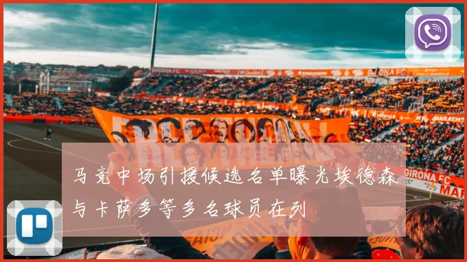 马竞中场引援候选名单曝光埃德森与卡萨多等多名球员在列