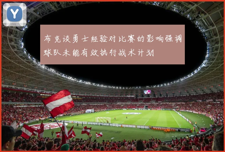 布克谈勇士经验对比赛的影响强调球队未能有效执行战术计划