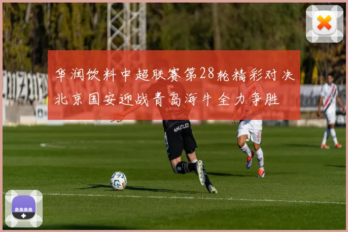 华润饮料中超联赛第28轮精彩对决北京国安迎战青岛海牛全力争胜