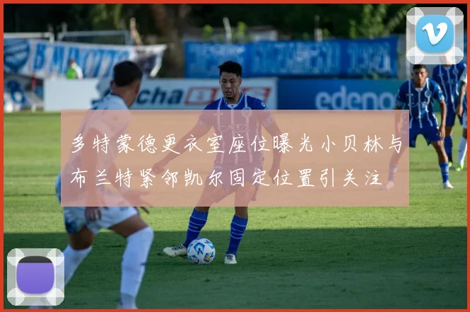 多特蒙德更衣室座位曝光小贝林与布兰特紧邻凯尔固定位置引关注
