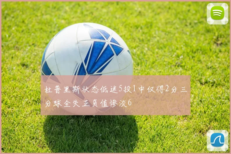 杜普里斯状态低迷5投1中仅得2分三分球全失正负值惨淡6