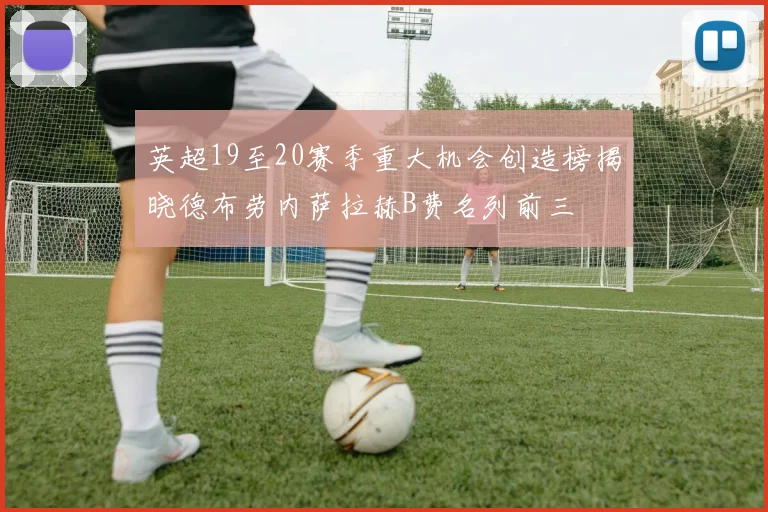 英超19至20赛季重大机会创造榜揭晓德布劳内萨拉赫B费名列前三