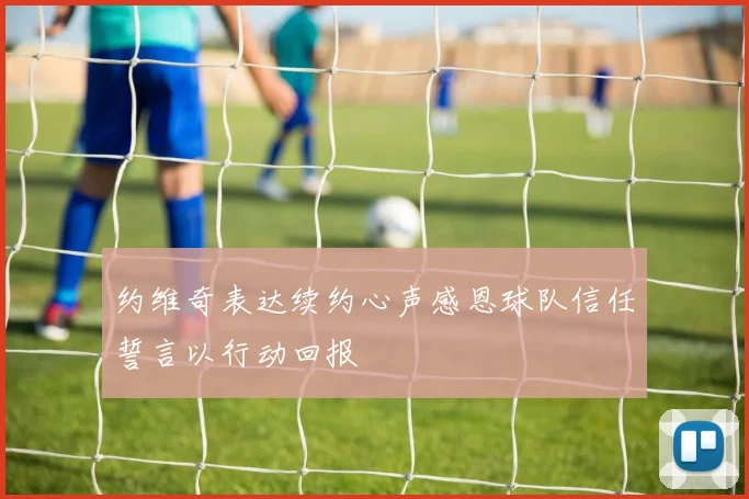 约维奇表达续约心声感恩球队信任誓言以行动回报