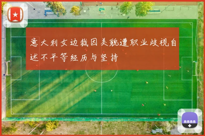 意大利女边裁因美貌遭职业歧视自述不平等经历与坚持