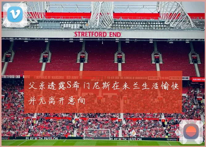 父亲透露S希门尼斯在米兰生活愉快并无离开意向