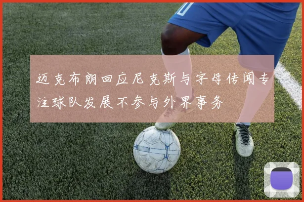 迈克布朗回应尼克斯与字母传闻专注球队发展不参与外界事务