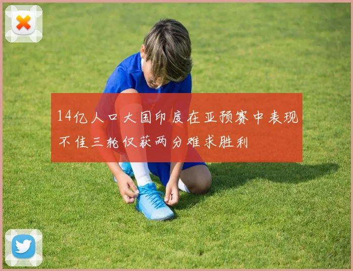 14亿人口大国印度在亚预赛中表现不佳三轮仅获两分难求胜利