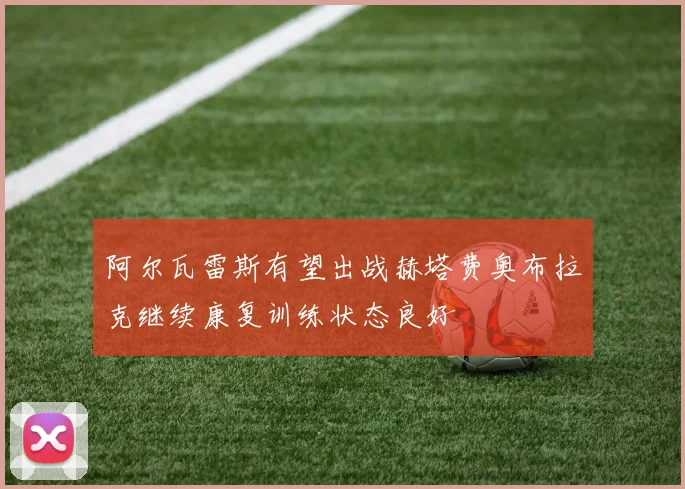 阿尔瓦雷斯有望出战赫塔费奥布拉克继续康复训练状态良好