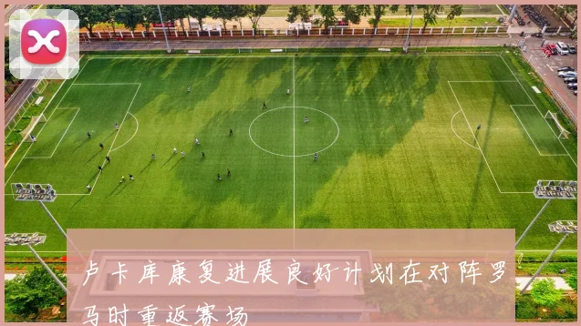 卢卡库康复进展良好计划在对阵罗马时重返赛场