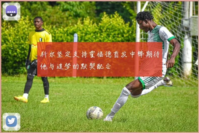 科尔坚定支持霍福德首发中锋期待他与追梦的默契配合