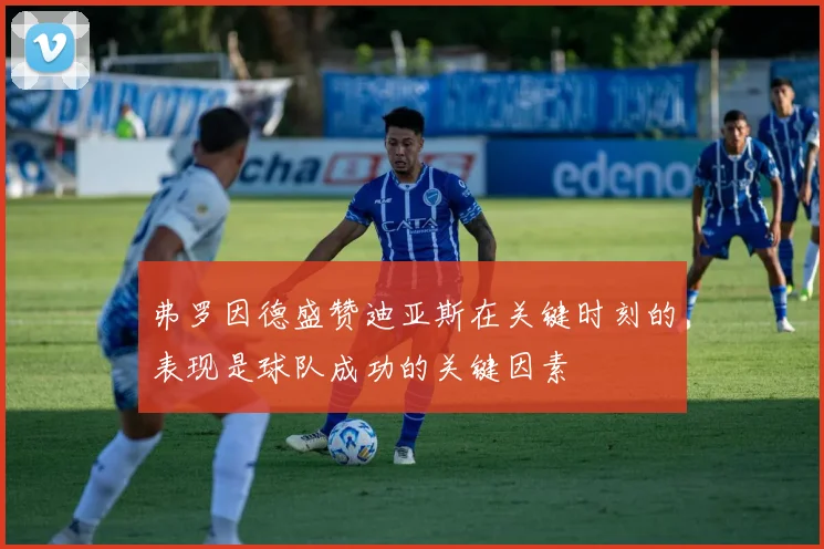 弗罗因德盛赞迪亚斯在关键时刻的表现是球队成功的关键因素