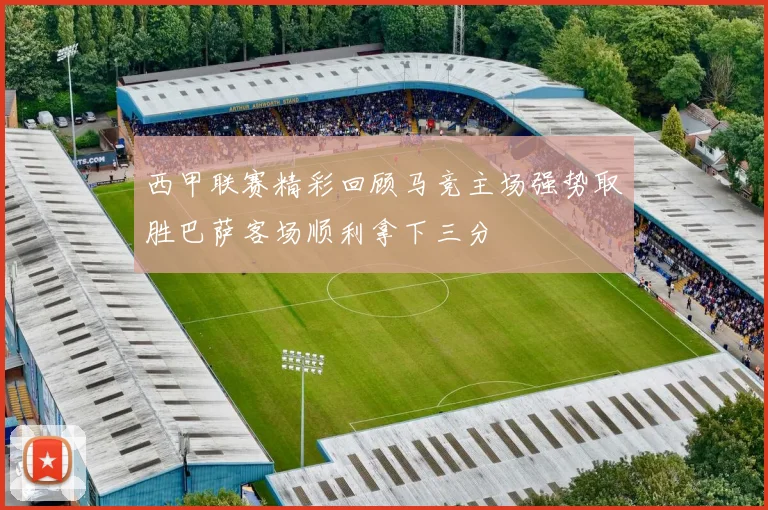 西甲联赛精彩回顾马竞主场强势取胜巴萨客场顺利拿下三分
