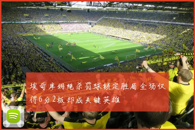 埃奇库姆绝杀罚球锁定胜局全场仅得6分2板却成关键英雄