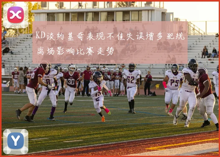 KD谈约基奇表现不佳失误增多犯规离场影响比赛走势