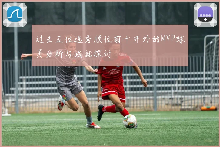 过去五位选秀顺位前十开外的MVP球员分析与成就探讨