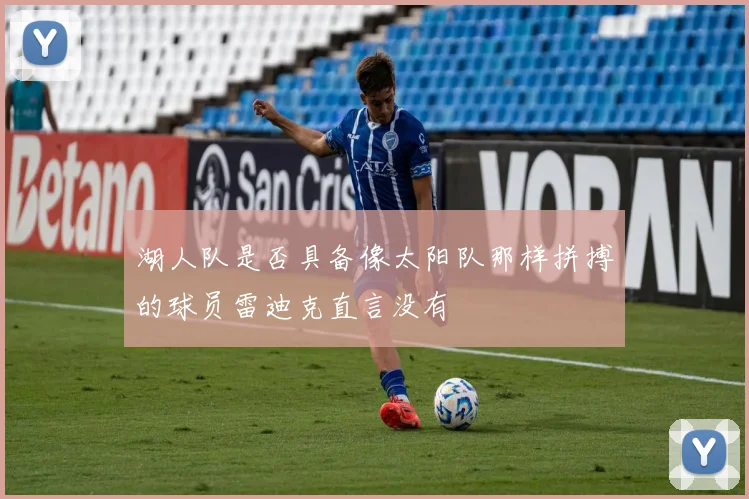 湖人队是否具备像太阳队那样拼搏的球员雷迪克直言没有