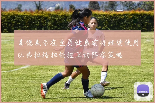基德表示在全员健康前将继续使用以弗拉格担任控卫的阵容策略