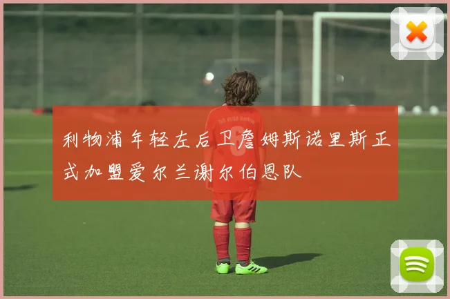 利物浦年轻左后卫詹姆斯诺里斯正式加盟爱尔兰谢尔伯恩队