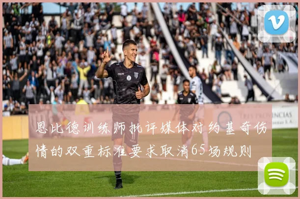 恩比德训练师批评媒体对约基奇伤情的双重标准要求取消65场规则